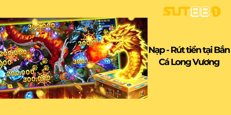 Nạp - Rút tiền tại Bắn Cá Long Vương